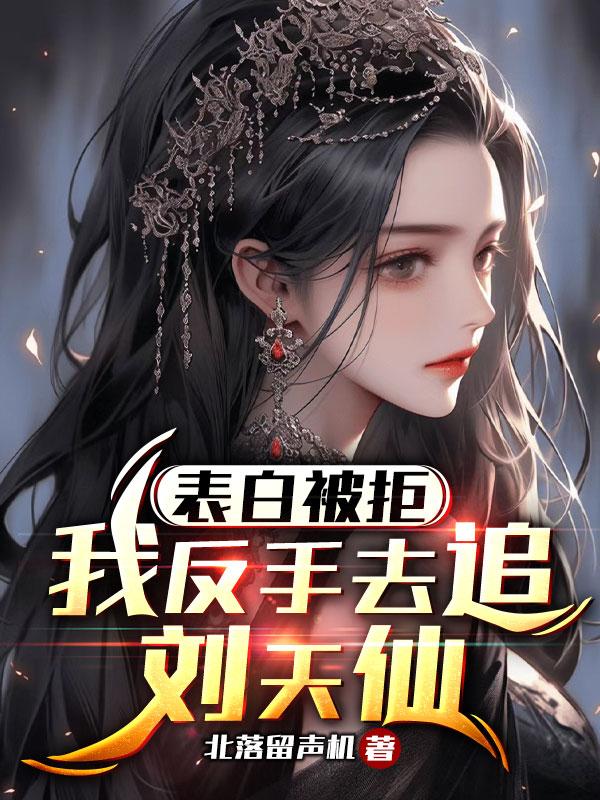 表白被拒,我反手去追刘天仙