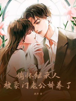 偷怀继承人,被豪门老公娇养了