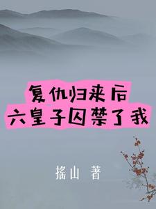 复仇归来后,六皇子囚禁了我