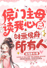 侯门主母读我心后,创亖侯府所有人